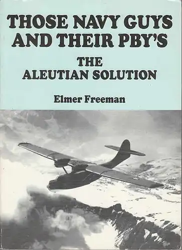 Freeman, Elmer A: Those Navy Guys and their PBY's : The Aleutian Solution. Experiences of a Typical Aleutian Aircrewman. 