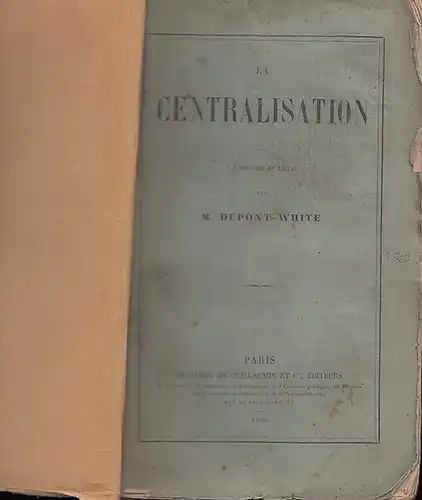 Dupont-White, M: La Centralisation. Suite de L'individu et L'etat.  -  Ouvrages du Meme Auteur : Essai sur les Relations du Travail Avec le Capital In-octavo. 