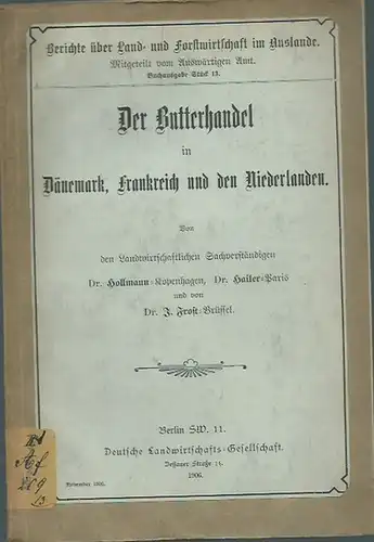 Hollmann - Kopenhagen / Hailer - Paris und Frost, J. - Brüssel: Der Butterhandel in Dänemark, Frankreich und den Niederlanden. (= Berichte über Land- und Forstwirtschaft im Auslande, mitgeteilt vom Auswärtigen Amt, Stück 13). 