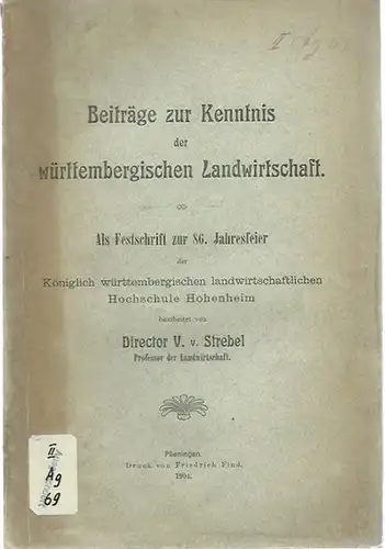 Strebel, V. v: Beiträge zur Kenntnis der württembergischen Landwirtschaft. Als Festschrift zur 86. Jahresfeier der Königlichen württembergischen landwirtschaftlichen Hochschule Hohenheim. 