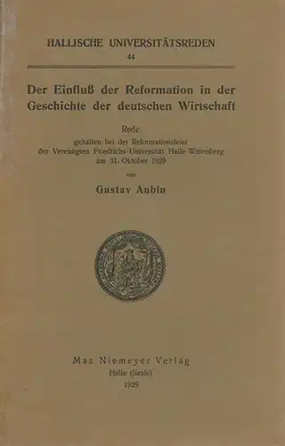 Aubin, Gustav: Der Einfluß der Reformation in der Geschichte der deutschen Wirtschaft. Rede gehalten bei der Reformationsfeier der Vereinigten Friedrichs-Universität Halle-Wittenberg am 31. Oktober 1929. (= Hallische Universitätsreden, 44). 