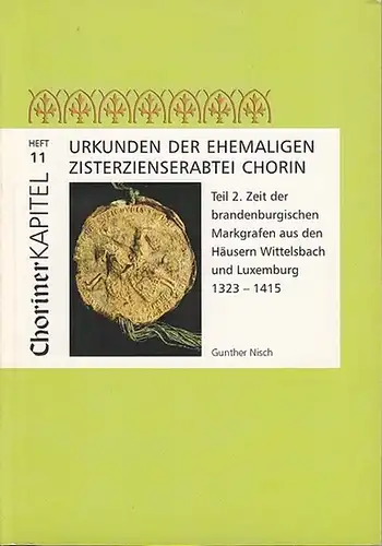 Nisch, Gunther: Urkunden der ehemaligen Zisterzienserabtei Chorin. Teil 2:  Zeit der brandenburgischen Markgrafen  aus den Häusern Wittelsbach und Luxemburg 1323-1415. (Choriner Kapitel Heft 11). 