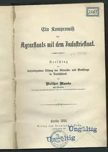 Mancke, Walther: Ein Kompromiß des Agrarstaats mit dem Industriestaat. Vorschlag zur befriedigenden Lösung der Getreide- und Brodfrage in Deutschland. 