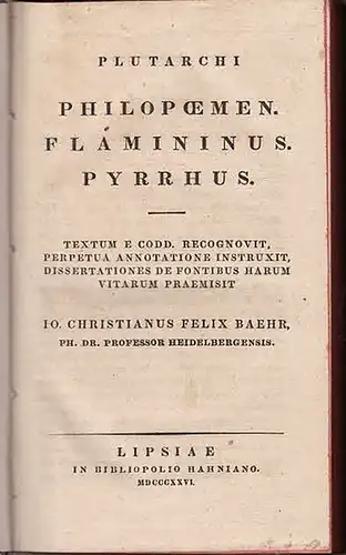 Plutarch (auch Plutarchos oder Plutarchus): Plutarchi Philopoemen. Flamininus. Pyrrhus. Textum e codd. Recognovit, perpetua annotatione instruxit. Dissertationes de fontibus harum vitarum praemisit. IO. Christianus Felix Baehr, Ph. Dr. Professor Heidelber