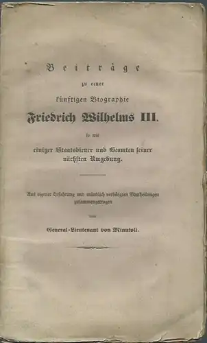 Friedrich Wilhelm III.   Minutoli, General Lieutenant von: Beiträge zu einer künftigen Biographie Friedrich Wilhelms III. so wie einiger Staatsdiener und Beamten seiner nächsten.. 