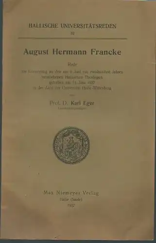 Francke, August Hermann. - Eger, Karl: August Hermann Francke. Rede zur Erinnerung an den am 8. Juni vor zweihundert Jahren verstorbenen Hallischen Theologen gehalten am 14.Juni 1927.  (= Hallische Universitätsreden 32). 