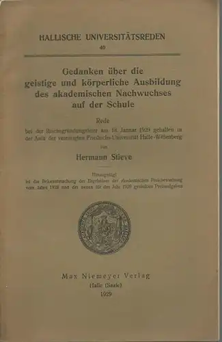 Stieve, Hermann: Gedanken über die geistlige und körperliche Ausbildung des akademischen Nachwuchses auf der Schule. Rede bei der Reichsgründungsfeier am 18. Januar 1929.  (= Hallische Universitätsreden 40). 