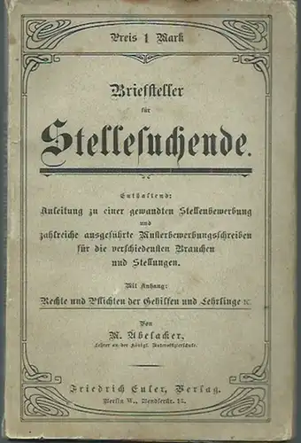 Abelacker, W: Briefsteller und Ratgeber für Stellesuchende. Enthaltend: Anleitung zu einer gewandten Stellenbewerbung. Zahlreiche ausgeführte Musterbewerbungsschreiben für die verschiedensten Branchen und Stellungen. Mit Anhang: Rechte.. 
