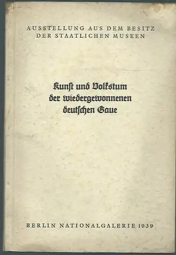 Meyer, Erich: Kunst und Volkstum der wiedergewonnenen deutschen Gaue. Ausstellung aus dem Besitz der Staatlichen Museen, Berlin,1939. Katalog. 