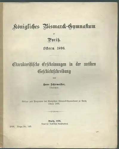 Bismarck-Gymnasium Pyritz. - Schirmeister, Hans: Charakteristische Erscheinungen in der antiken Geschichtsschreibung. Beilage zum Programm des Königlichen Bismarck-Gymnasiums zu Pyritz, Ostern 1896. 