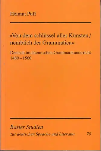 Puff, Helmut: Von dem Schlüssel aller Künste / nemblich der Grammatica  : Deutsch im lateinischen Grammatikunterricht 1480-1560. (=Basler Studien zur deutschen Sprache und Literatur...