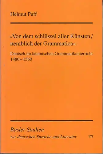 Puff, Helmut: Von dem Schlüssel aller Künste / nemblich der Grammatica  : Deutsch im lateinischen Grammatikunterricht 1480 1560. (=Basler Studien zur deutschen Sprache und.. 