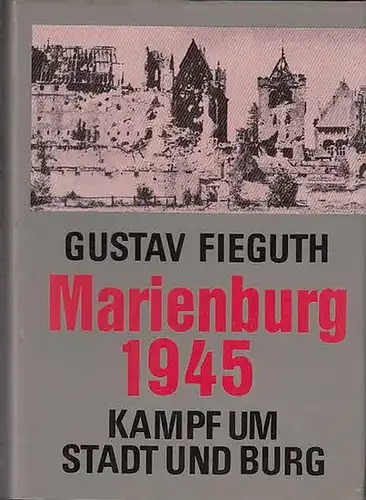 Fieguth, Gustav: Marienburg 1945 : Kampf um Stadt und Burg. Zeitzeugen - Berichte. 