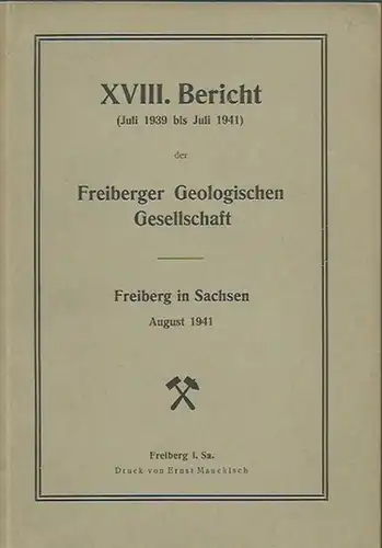 Geologische Gesellschaft Freiberg: XVIII. Bericht (Juli 1939 bis Juli 1941) der Freiberger Geologischen Gesellschaft. Freiberg in Sachsen, August 1941. 