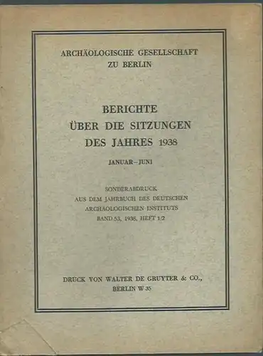 Archäologische Gesellschaft zu Berlin: Berichte über die Sitzungen des Jahres 1938, Januar - Juni. Sonderabdruck aus dem Jahrbuch des Deutschen Archäologischen Instituts, Band 53, 1938, Heft 1/2. Herausgeber: Archäologische Gesellschaft zu Berlin. 