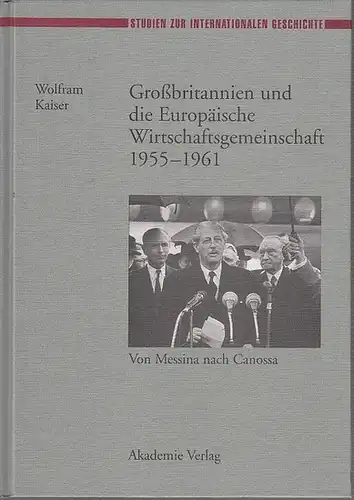 Kaiser, Wolfram: Grossbritannien und die Europäische Wirtschaftsgemeinschaft 1955 - 1961. Von Messina nach Canossa. (= Studien zur internationalen Geschichte, Bd. 2). 