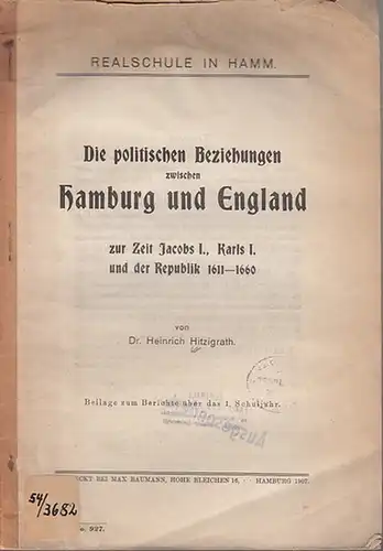 Hamburg. - Jacob I. - Karl I. - Hitzigrath, Heinrich: Die politischen Beziehungen zwischen Hamburg und England zur Zeit Jacobs I., Karls I. und der Republik 1811 - 1660.  -  Realschule in Hamm. Beilage zum Bericht über das 1. Schuljahr. 