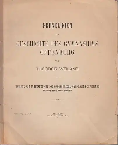 Offenburg. - Weiland, Theodor: Grundlinien zur Geschichte des Gymnasiums Offenburg. Beilage zum Jahresbericht des Großherzogl. Gymnasiums Offenburg für das Schuljahr 1900 / 1901.  -  Progr.-Nr. 671. 