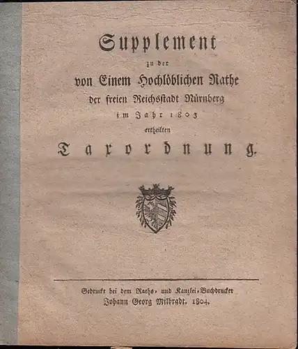 Nürnberg: Supplement zu der von Einem Hochlöblichen Rathe der freien Reichsstadt Nürnberg im Jahr 1803 ertheilten Taxordnung. 24 §§. Aus dem Inhalt: Publikationsgebühren in Gnadensachen.. 