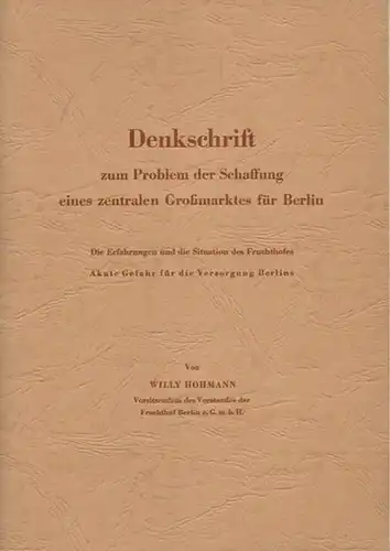 Fruchthof Berlin. - Hohmann, Willy: Denkschrift zum Problem der Schaffung eines zentralen Großmarktes für Berlin. Die Erfahrungen und die Situation des Fruchthofes. Akute Gefahr für die Versorgung Berlins. 