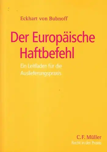 Der Europäische Haftbefehl. Auslieferung und Neuerungen des Gemeinschaftsinstruments. Ein Leitfaden für die Praxis: Ein Leitfaden für die Auslieferungspraxis von Eckhart von Bubnoff