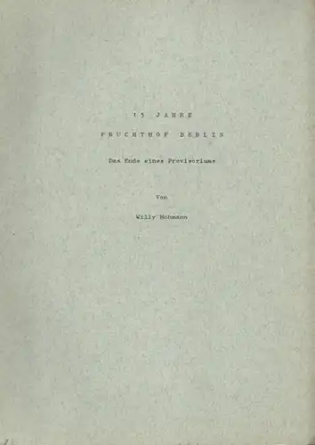 Fruchthof Berlin. - Hohmann, Willy: 15 Jahre Fruchthof Berlin. Das Ende eines Provisoriums. 