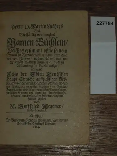 Wegener, Gottfried (Herausgeber): Herrn D. Martin Luthers Seel. Vielfältig verlangtes Namen Büchlein / Welches erstmahl ohne seinem Namen zu Wittenberg A 1537, nunmehro schon vor.. 