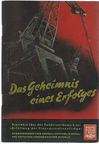 IG Metall: Das Geheimnis eines Erfolges. Broschüre über den Sonderwettbewerb zur 'Erfüllung der Freundschaftsverträge' [der Kran- und Stahlbauer]. Herausgegeben vom Zentralvorstand der IG Metall der Deutschen Demokratischen Republik. 