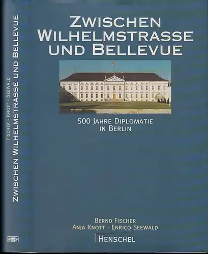 Fischer, Bernd (Hrsg.) / Knott, Anja / Seewald, Enrico u.a: Zwischen Wilhelmstraße und Bellevue. 500 Jahre Diplomatie in Berlin. 