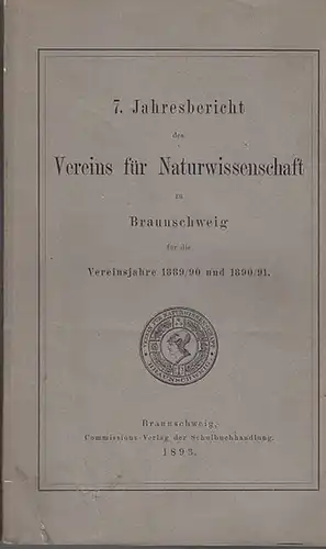Verein für Naturwissenschaften zu Braunschweig /H. Schlie (Präs.): 7. Jahresbericht des Vereins für Naturwissenschaft zu Braunschweig für die Vereinsjahre 1889 / 1890 und 1890 / 1891. 