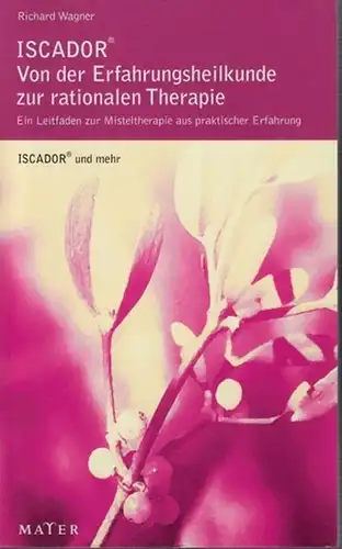 Wagner, Richard: ISCADOR. Von der Erfahrungsheilkunde zur rationalen Therapie.  Ein Leitfaden zur Misteltherapie  aus praktischer Erfahrung. (ISCADOR und mehr, VIII). 