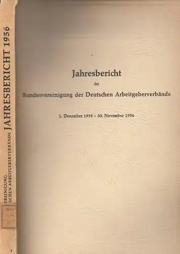 Bundesvereinigung Deutscher Arbeitgeberverbände (Hrsg): Jahresbericht der Bundesvereinigung der Deutschen Arbeitgeberverbände  1. Dezember 1955 - 30. November 1956. Vorgelegt der Mitgliederversammlung in Bad Godesberg am 30. November 1956. 