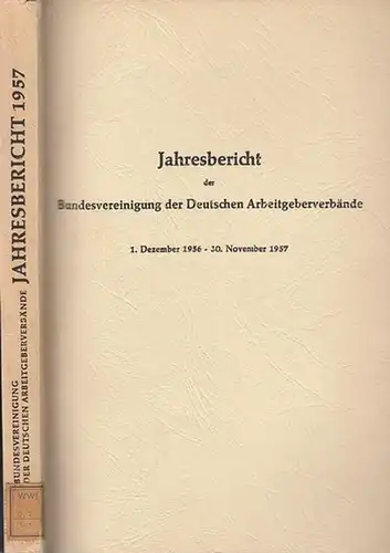 Bundesvereinigung Deutscher Arbeitgeberverbände (Hrsg): Jahresbericht der Bundesvereinigung der Deutschen Arbeitgeberverbände  1. Dezember 1956 - 30. November 1957. Vorgelegt der Mitgliederversammlung in Wiesbaden am 6. Dezember 1957. 