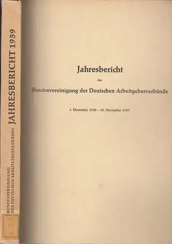 Bundesvereinigung Deutscher Arbeitgeberverbände (Hrsg): Jahresbericht der Bundesvereinigung der Deutschen Arbeitgeberverbände 1. Dezember 1958 - 30. November 1959. Vorgelegt der Mitgliederversammlung in Bad Godesberg am 27. November 1959. 