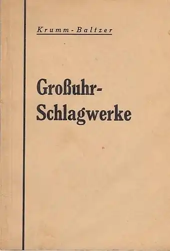 Krumm, Gustav-Adolf / J. Baltzer: Großuhr - Schlagwerke - Bau, Wirkungsweise, Zusammensetzen und Einrichten von Gongschlagwerken. Von Gusatv-Adolf Krumm. Mit einem Anhang Schlagwerksmelodien von J. Baltzer. 