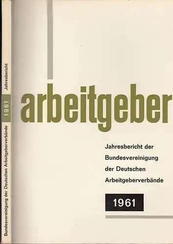 Bundesvereinigung Deutscher Arbeitgeberverbände (Hrsg): Jahresbericht der Bundesvereinigung der Deutschen Arbeitgeberverbände 1. Dezember 1960 - 30. November 1961. Vorgelegt der Mitgliederversammlung in Bad Godesberg am 6. Dezember 1961. 