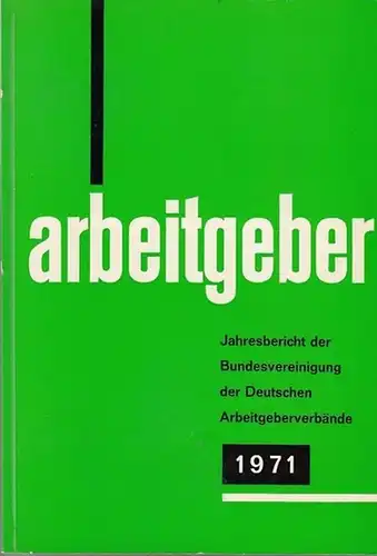 Bundesvereinigung Deutscher Arbeitgeberverbände (Hrsg): Jahresbericht der Bundesvereinigung der Deutschen Arbeitgeberverbände 1. Dezember 1970 - 30. November 1971. Vorgelegt der Mitgliederversammlung in Bonn-Bad Godesberg am 7. Dezember 1971. 