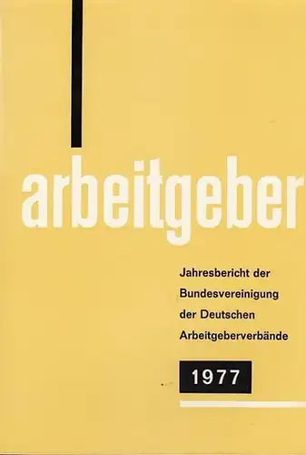 Bundesvereinigung Deutscher Arbeitgeberverbände (Hrsg): Jahresbericht der Bundesvereinigung der Deutschen Arbeitgeberverbände 1. Dezember 1976 - 30. November 1977. Vorgelegt der Mitgliederversammlung in Bonn - Bad Godesberg am 14. Dezember 1977. 