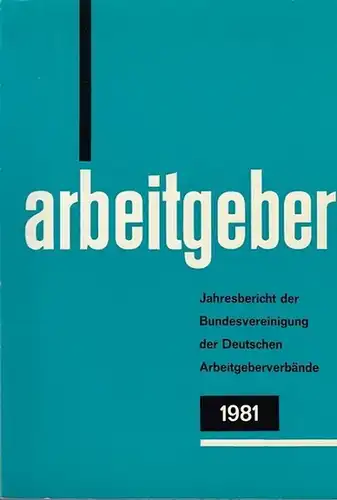 Bundesvereinigung Deutscher Arbeitgeberverbände (Hrsg): Jahresbericht der Bundesvereinigung der Deutschen Arbeitgeberverbände 1. Dezember 1980 - 30. November 1981. Vorgelegt der Mitgliederversammlung in Bonn - Bad Godesberg am 10. Dezember 1981. 