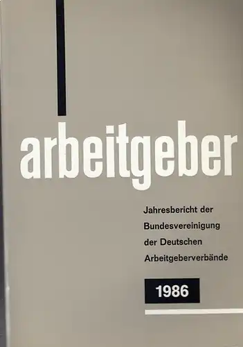 Bundesvereinigung Deutscher Arbeitgeberverbände (Hrsg): Jahresbericht der Bundesvereinigung der Deutschen Arbeitgeberverbände 1. Dezember 1985 - 30. November 1986. Vorgelegt der Mitgliederversammlung in Bonn - Bad Godesberg am 11. Dezember 1986. 