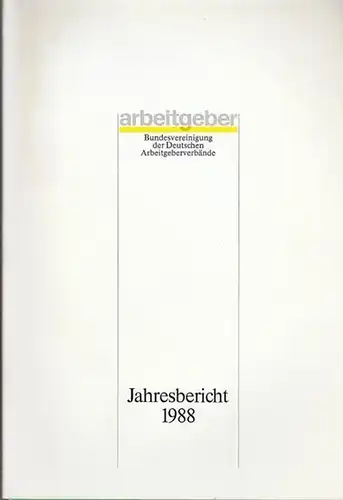Bundesvereinigung Deutscher Arbeitgeberverbände (Hrsg): Jahresbericht 1988. 1. Dezember 1987 - 30. November 1988. Vorgelegt der Mitgliederversammlung in Bonn - Bad Godesberg am 8. Dezember 1988. 