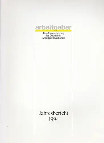 Bundesvereinigung Deutscher Arbeitgeberverbände (Hrsg): Jahresbericht 1994. 1. Dezember 1993 - 30. November 1994. Vorgelegt der Mitgliederversammlung in Bonn - Bad Godesberg am 8. Dezember 1994. 