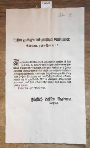 Kassel, Unsern gnäidigen und günstigen Gruß zuvor, Ehrsame, gute Gönner! Da höchsten Orts gnädigste gut gefunden worden ist, daß ein jeder, die Arzney Wissenschaft studierender.. 