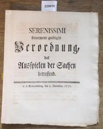 Serenissimi fernerweite gnägiste Verordnung, das Ausspielen der Sachen betreffend. Braunschweig, den 9. December 1772. Carl, Herz. z. Br. u. L. L.S. H.B.v. Schliestedt