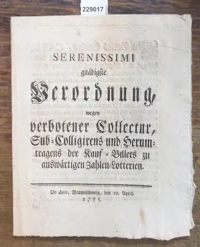 Serenissimi gnädigste Verordnung, wegen verbotener Collectur, Sub-Colligirens und Herumtragens der Kauf-Billets zu auswärtigen Zahlen-Lotterien. De dato, Braunschweig, den 22. April, 1775. Carl, H.z.Br. u. L L.S. A.E.G. von Münchhausen