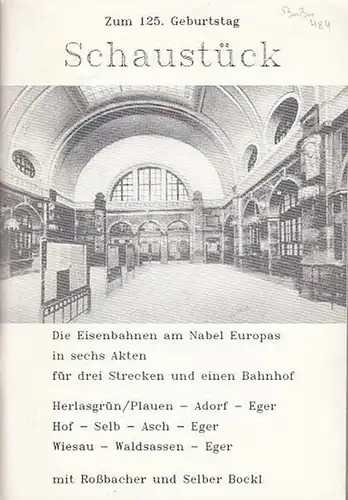 Kundmann, Hans und Christian: Schaustück zum 125. Geburtstag-die Eisenbahnen am Nabel Europas in sechs Akten für drei Strecken und einem Bahnhof: Plauen-Eger, Hof-Eger, Wiesau-Eger. 