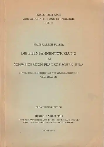 Sulser, Hans-Ulrich: Die Eisenbahnentwicklung im schweizerisch - französischen Jura unter Berücksichtigung der geographischen Grundlagen. (Basler Beiträge zur Geographie und Ethnologie Heft 2 - Ergänzungsheft zu...