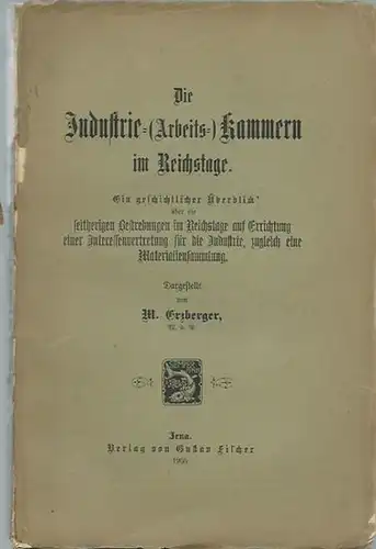 Erzberger, M: Die Industrie= (Arbeits=) Kammern im Reichstage. Ein geschichtlicher Überblick über die seitherigen Bestrebungen im Reichstage auf Errichtung einer Interessenvertretung für die Industrie, zugleich eine Materialiensammlung. 