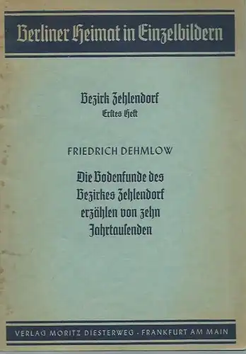 Berlin Zehlendorf. - Dehmlow, Friedrich: Die Bodenfunde des Bezirkes Zehlendorf erzählen von zehn Jahrtausenden. (= Berliner Heimat in Einzelbildern, Bezirk Zehlendorf, Heft 1). 