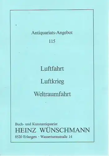 Wünschmann, Heinz. - Buch- und Kunstantiquariat, Erlangen, Wasserturmstraße 14: 14. Antiquariats-Angebot 115: Luftfahrt, Luftkrieg, Weltraumfahrt. Mit 1528 Nummern. Buch- und Kunstantiquariat Heinz Wünschmann, Erlangen, Wasserturmstraße. 